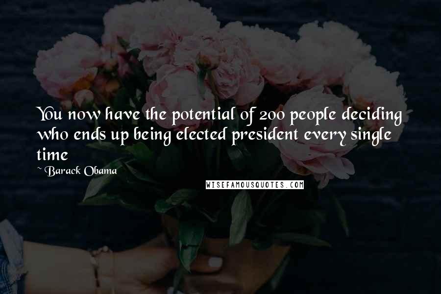 Barack Obama Quotes: You now have the potential of 200 people deciding who ends up being elected president every single time