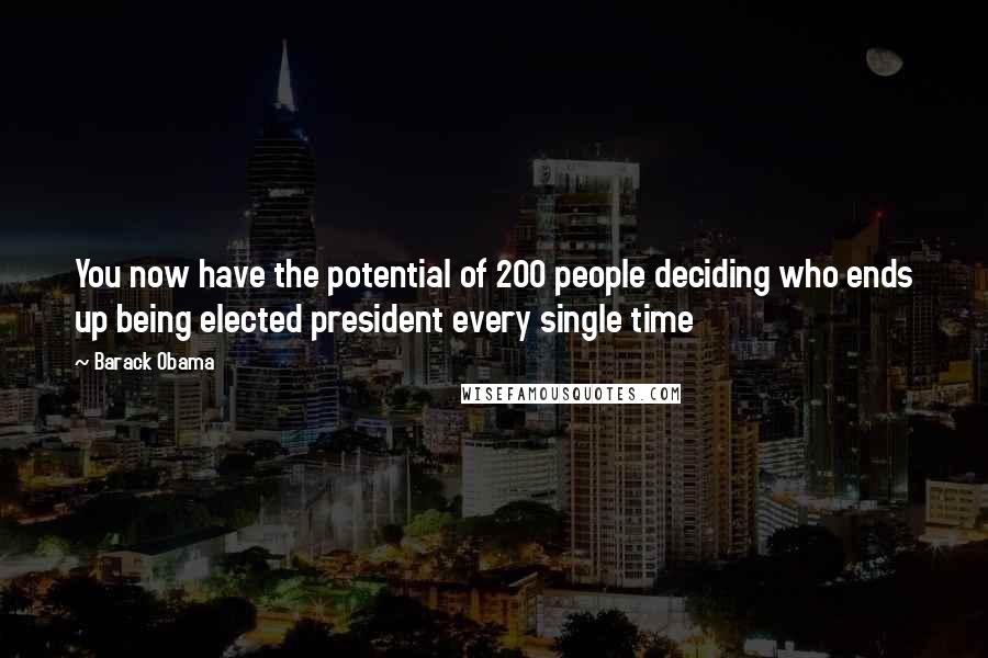 Barack Obama Quotes: You now have the potential of 200 people deciding who ends up being elected president every single time