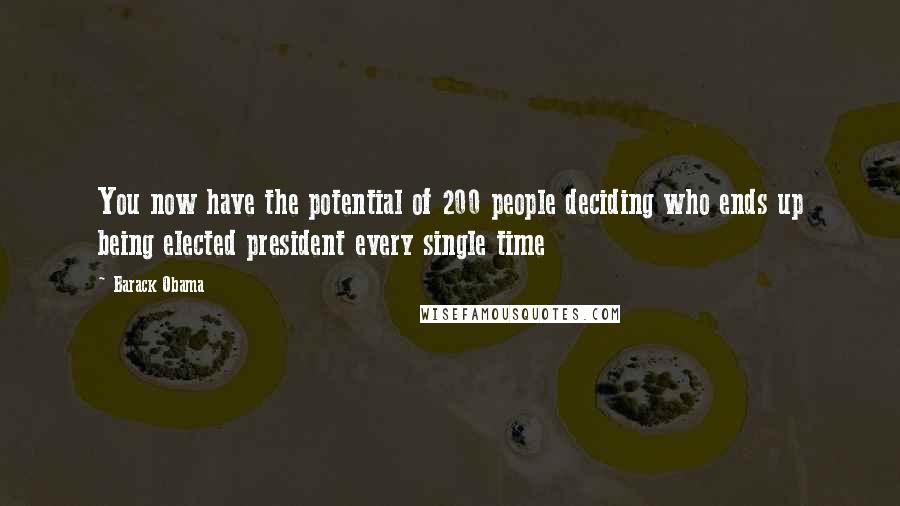 Barack Obama Quotes: You now have the potential of 200 people deciding who ends up being elected president every single time