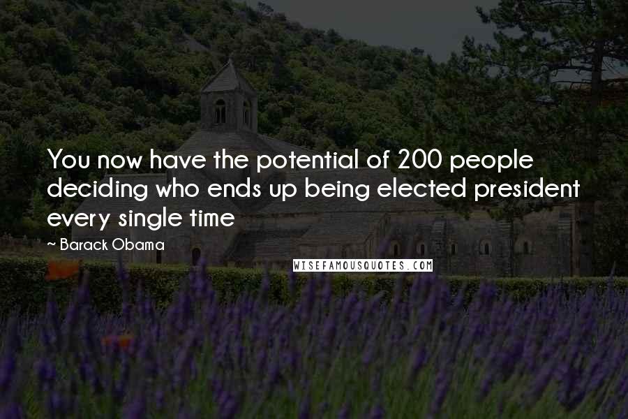 Barack Obama Quotes: You now have the potential of 200 people deciding who ends up being elected president every single time