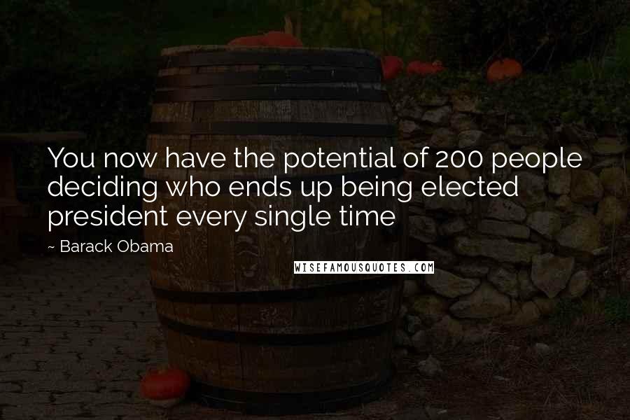 Barack Obama Quotes: You now have the potential of 200 people deciding who ends up being elected president every single time