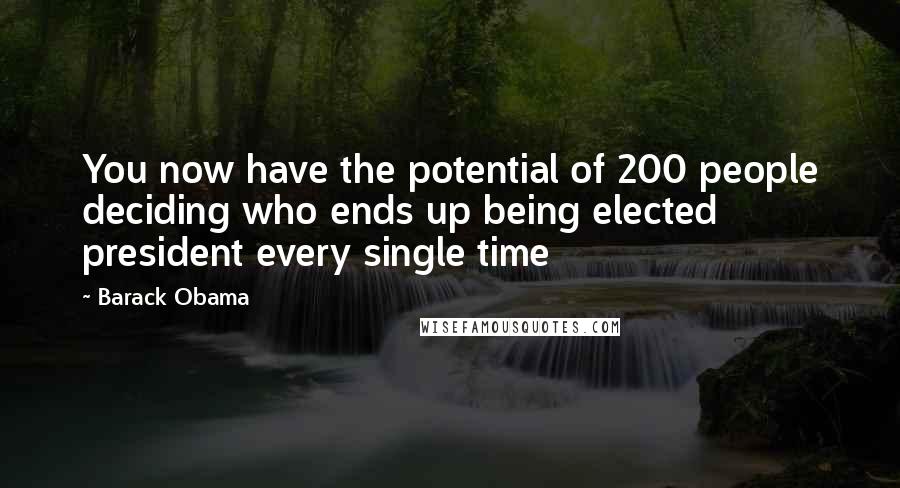 Barack Obama Quotes: You now have the potential of 200 people deciding who ends up being elected president every single time