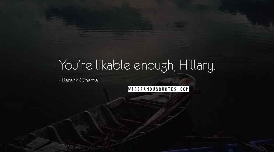 Barack Obama Quotes: You're likable enough, Hillary.