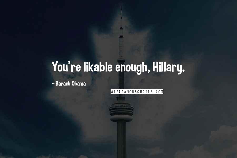 Barack Obama Quotes: You're likable enough, Hillary.