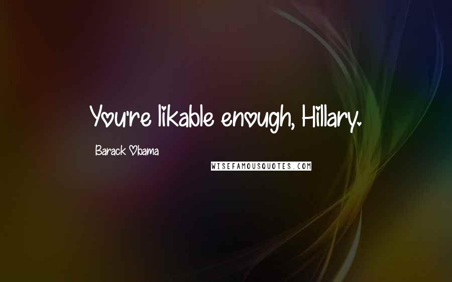 Barack Obama Quotes: You're likable enough, Hillary.