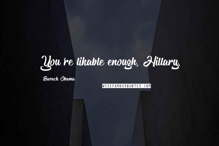 Barack Obama Quotes: You're likable enough, Hillary.