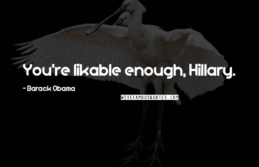 Barack Obama Quotes: You're likable enough, Hillary.