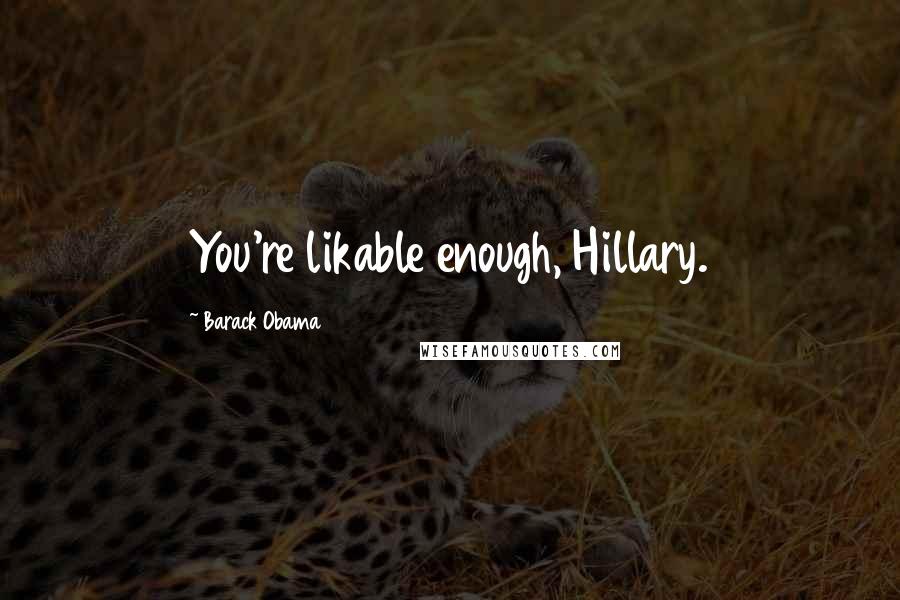 Barack Obama Quotes: You're likable enough, Hillary.