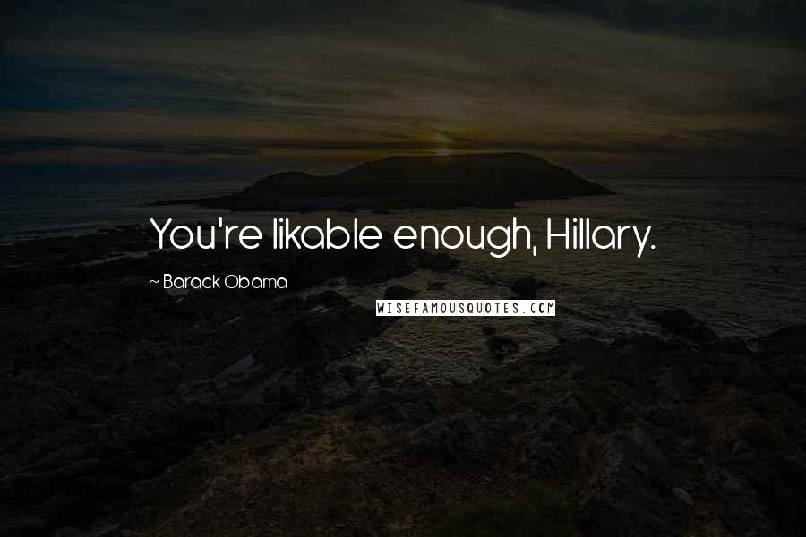 Barack Obama Quotes: You're likable enough, Hillary.