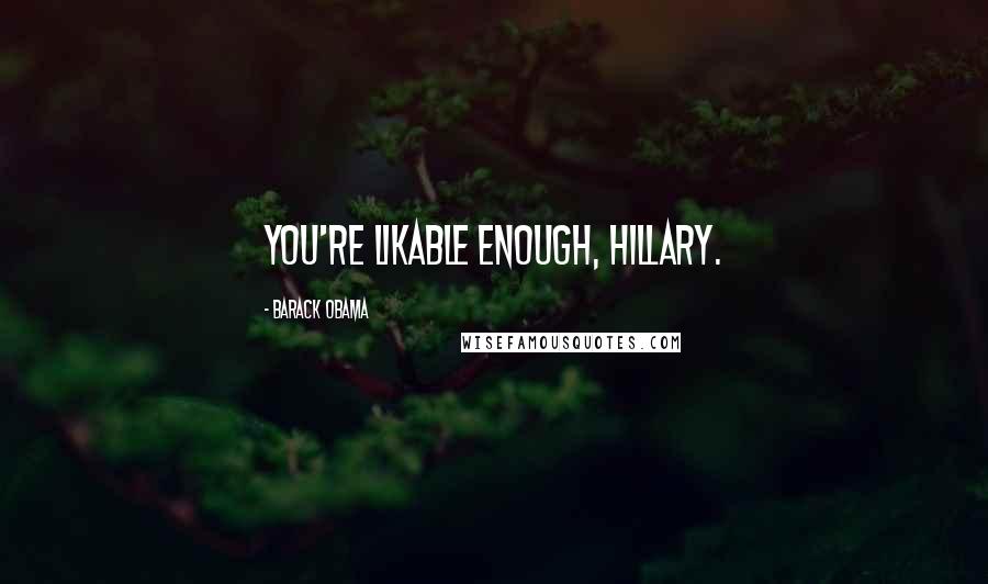 Barack Obama Quotes: You're likable enough, Hillary.