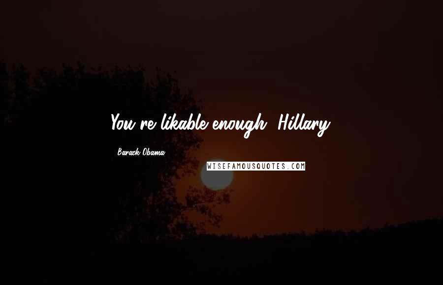 Barack Obama Quotes: You're likable enough, Hillary.