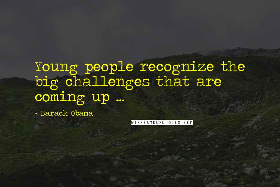 Barack Obama Quotes: Young people recognize the big challenges that are coming up ...