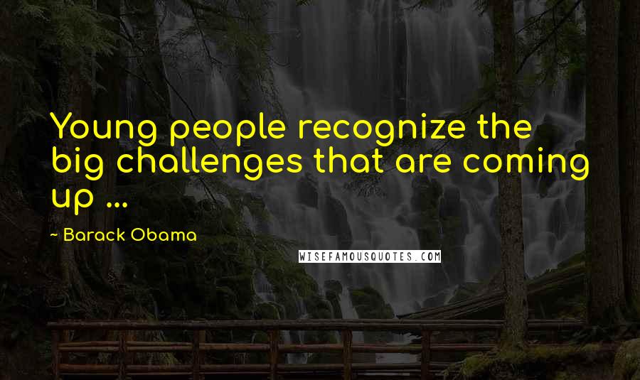 Barack Obama Quotes: Young people recognize the big challenges that are coming up ...
