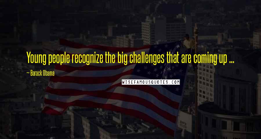 Barack Obama Quotes: Young people recognize the big challenges that are coming up ...