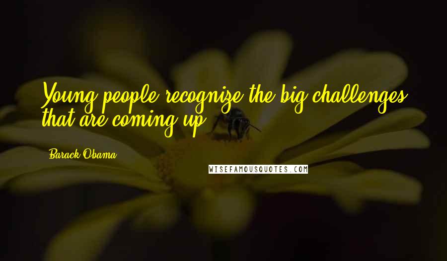 Barack Obama Quotes: Young people recognize the big challenges that are coming up ...