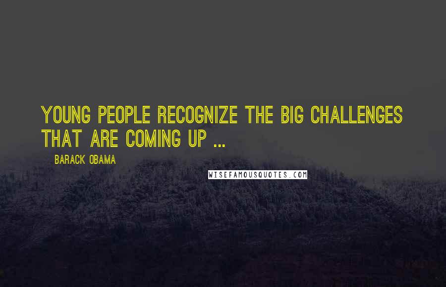 Barack Obama Quotes: Young people recognize the big challenges that are coming up ...