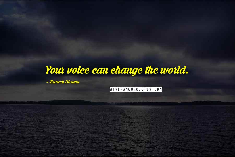 Barack Obama Quotes: Your voice can change the world.
