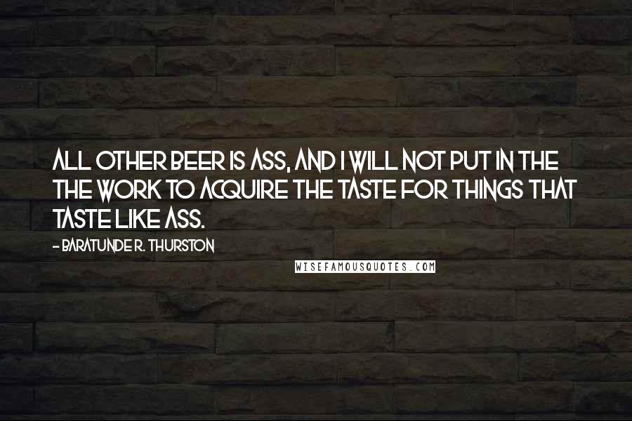 Baratunde R. Thurston Quotes: All other beer is ass, and I will not put in the the work to acquire the taste for things that taste like ass.