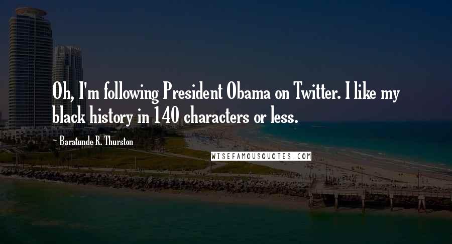 Baratunde R. Thurston Quotes: Oh, I'm following President Obama on Twitter. I like my black history in 140 characters or less.