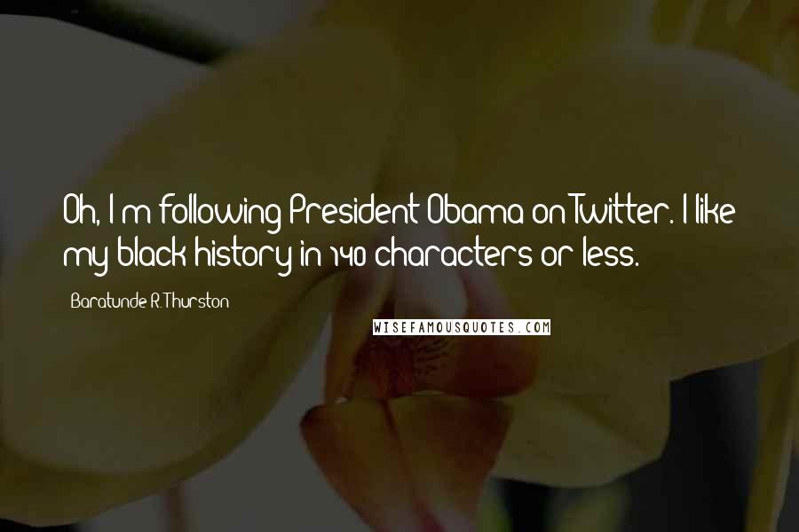 Baratunde R. Thurston Quotes: Oh, I'm following President Obama on Twitter. I like my black history in 140 characters or less.