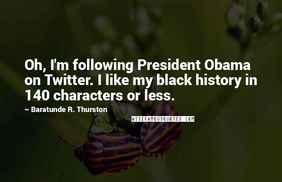 Baratunde R. Thurston Quotes: Oh, I'm following President Obama on Twitter. I like my black history in 140 characters or less.