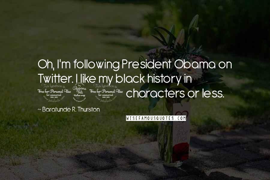 Baratunde R. Thurston Quotes: Oh, I'm following President Obama on Twitter. I like my black history in 140 characters or less.