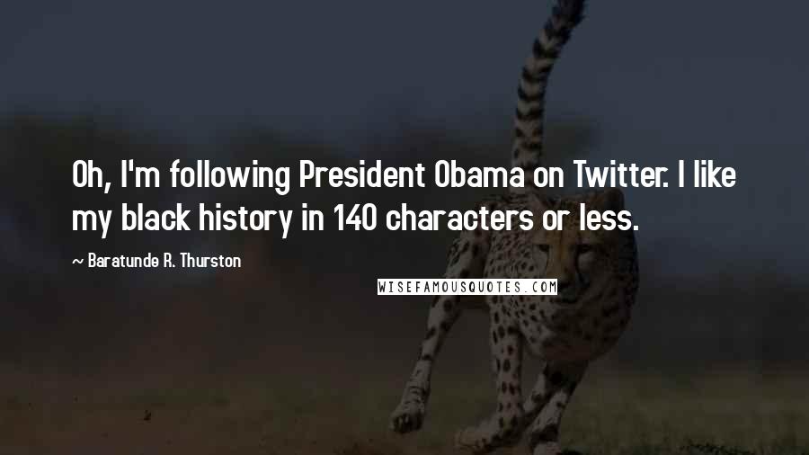 Baratunde R. Thurston Quotes: Oh, I'm following President Obama on Twitter. I like my black history in 140 characters or less.