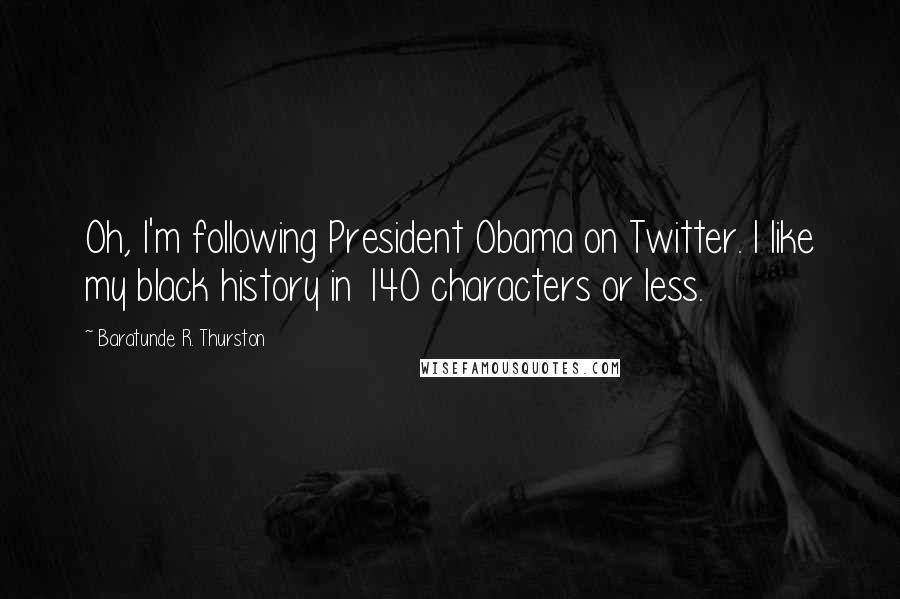 Baratunde R. Thurston Quotes: Oh, I'm following President Obama on Twitter. I like my black history in 140 characters or less.