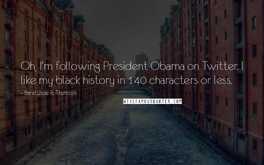 Baratunde R. Thurston Quotes: Oh, I'm following President Obama on Twitter. I like my black history in 140 characters or less.