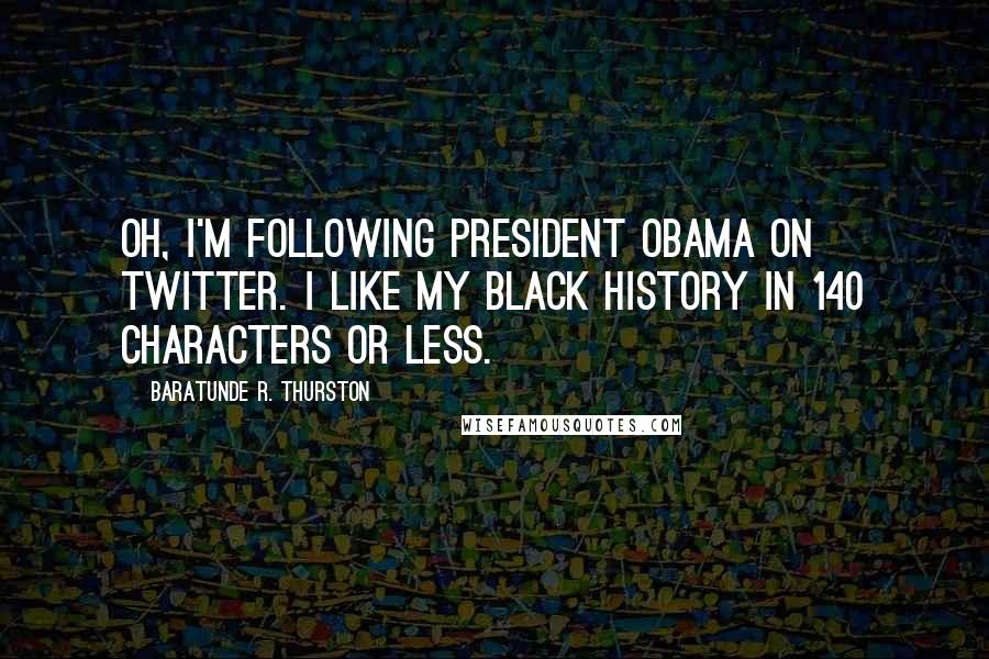 Baratunde R. Thurston Quotes: Oh, I'm following President Obama on Twitter. I like my black history in 140 characters or less.