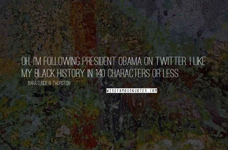 Baratunde R. Thurston Quotes: Oh, I'm following President Obama on Twitter. I like my black history in 140 characters or less.