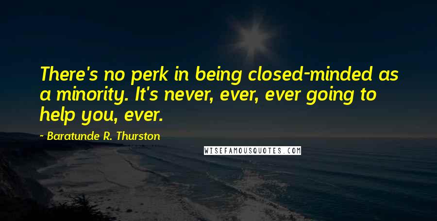 Baratunde R. Thurston Quotes: There's no perk in being closed-minded as a minority. It's never, ever, ever going to help you, ever.