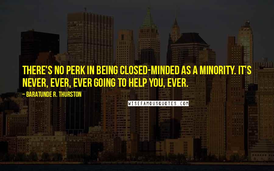 Baratunde R. Thurston Quotes: There's no perk in being closed-minded as a minority. It's never, ever, ever going to help you, ever.