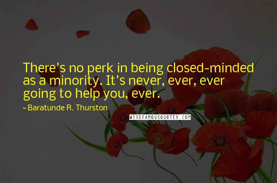 Baratunde R. Thurston Quotes: There's no perk in being closed-minded as a minority. It's never, ever, ever going to help you, ever.