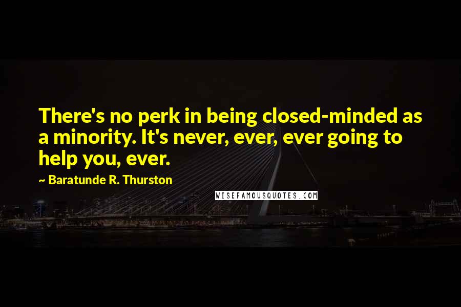 Baratunde R. Thurston Quotes: There's no perk in being closed-minded as a minority. It's never, ever, ever going to help you, ever.