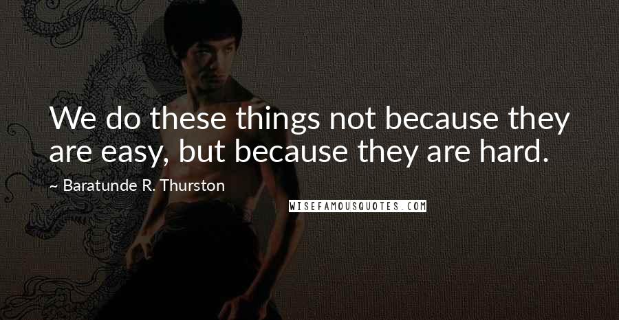 Baratunde R. Thurston Quotes: We do these things not because they are easy, but because they are hard.