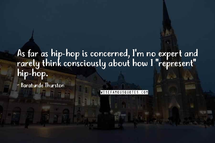 Baratunde Thurston Quotes: As far as hip-hop is concerned, I'm no expert and rarely think consciously about how I "represent" hip-hop.