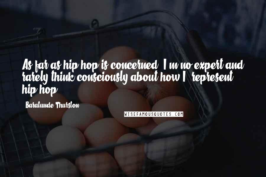 Baratunde Thurston Quotes: As far as hip-hop is concerned, I'm no expert and rarely think consciously about how I "represent" hip-hop.