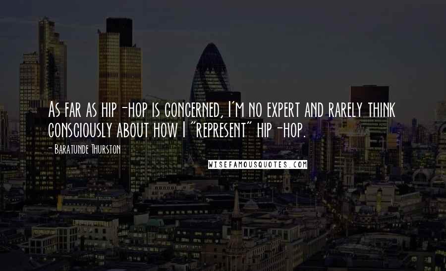 Baratunde Thurston Quotes: As far as hip-hop is concerned, I'm no expert and rarely think consciously about how I "represent" hip-hop.