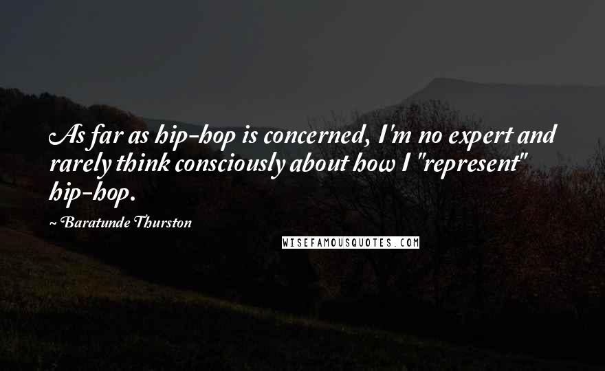 Baratunde Thurston Quotes: As far as hip-hop is concerned, I'm no expert and rarely think consciously about how I "represent" hip-hop.