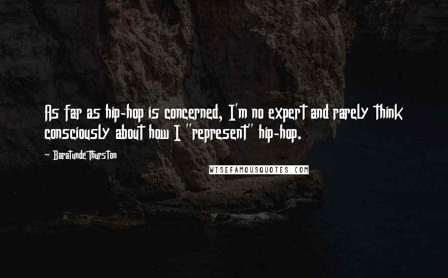 Baratunde Thurston Quotes: As far as hip-hop is concerned, I'm no expert and rarely think consciously about how I "represent" hip-hop.