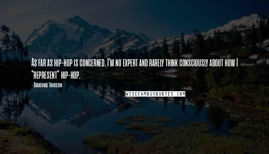 Baratunde Thurston Quotes: As far as hip-hop is concerned, I'm no expert and rarely think consciously about how I "represent" hip-hop.