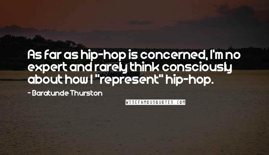 Baratunde Thurston Quotes: As far as hip-hop is concerned, I'm no expert and rarely think consciously about how I "represent" hip-hop.