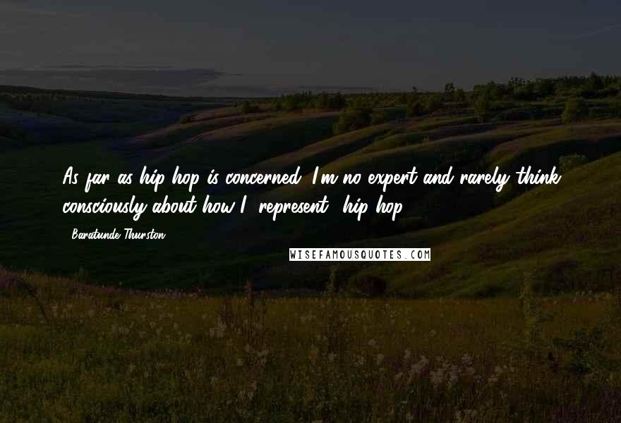 Baratunde Thurston Quotes: As far as hip-hop is concerned, I'm no expert and rarely think consciously about how I "represent" hip-hop.