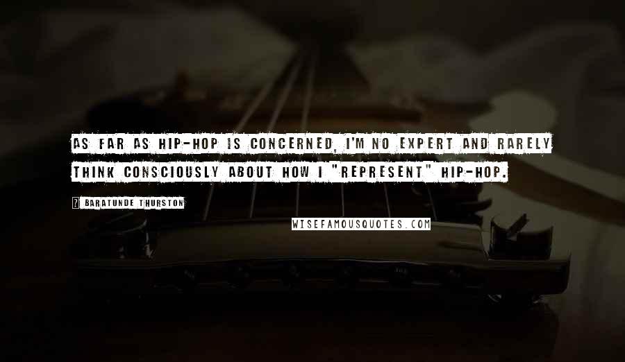 Baratunde Thurston Quotes: As far as hip-hop is concerned, I'm no expert and rarely think consciously about how I "represent" hip-hop.