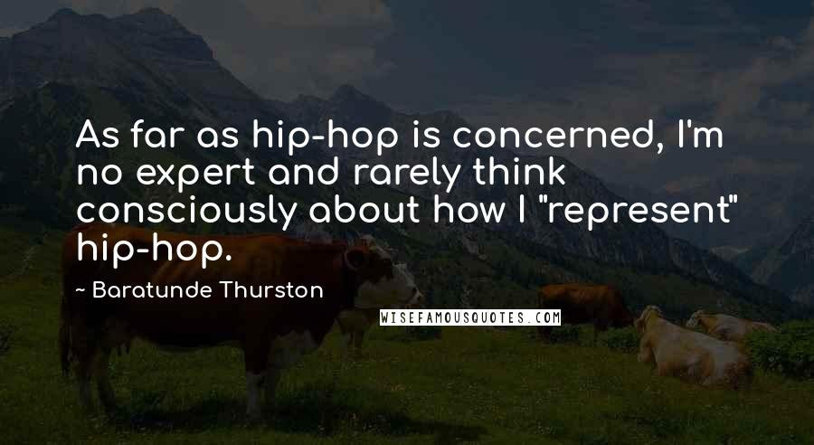 Baratunde Thurston Quotes: As far as hip-hop is concerned, I'm no expert and rarely think consciously about how I "represent" hip-hop.