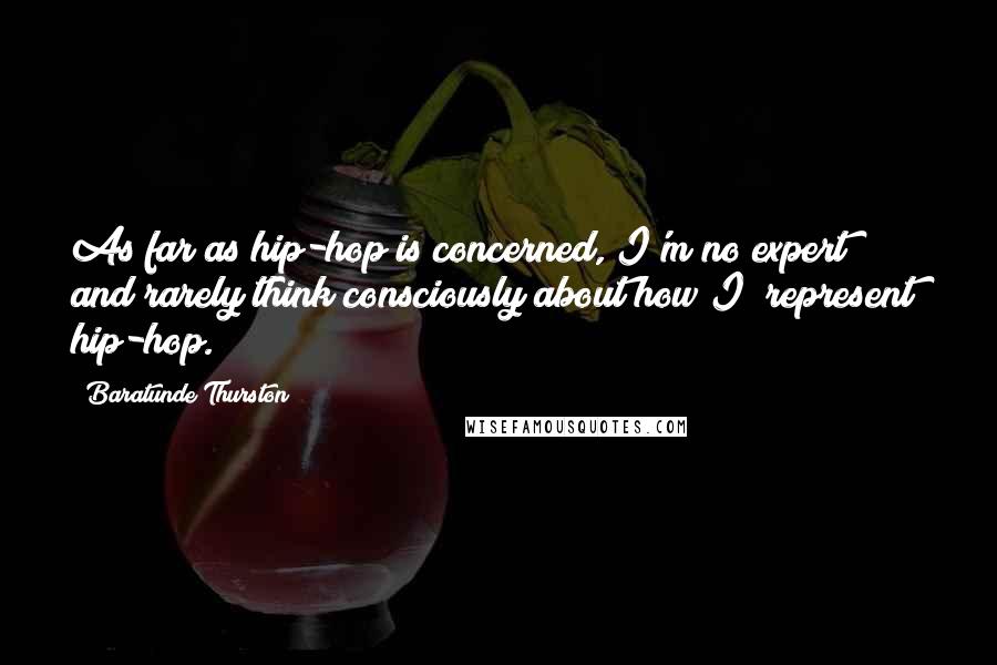 Baratunde Thurston Quotes: As far as hip-hop is concerned, I'm no expert and rarely think consciously about how I "represent" hip-hop.