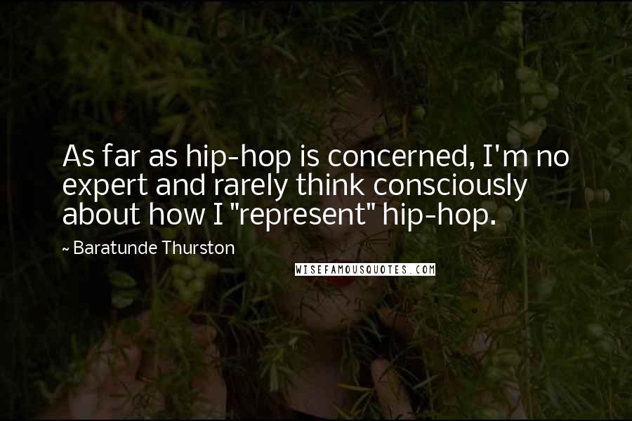 Baratunde Thurston Quotes: As far as hip-hop is concerned, I'm no expert and rarely think consciously about how I "represent" hip-hop.