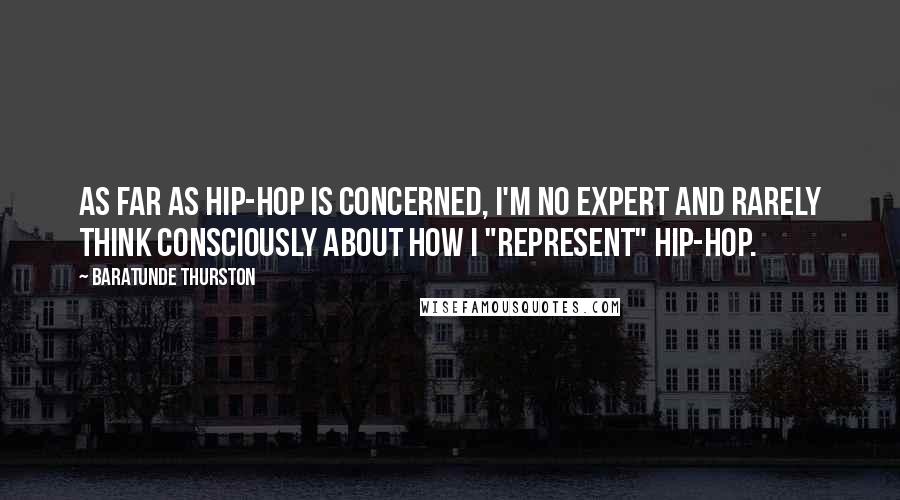 Baratunde Thurston Quotes: As far as hip-hop is concerned, I'm no expert and rarely think consciously about how I "represent" hip-hop.