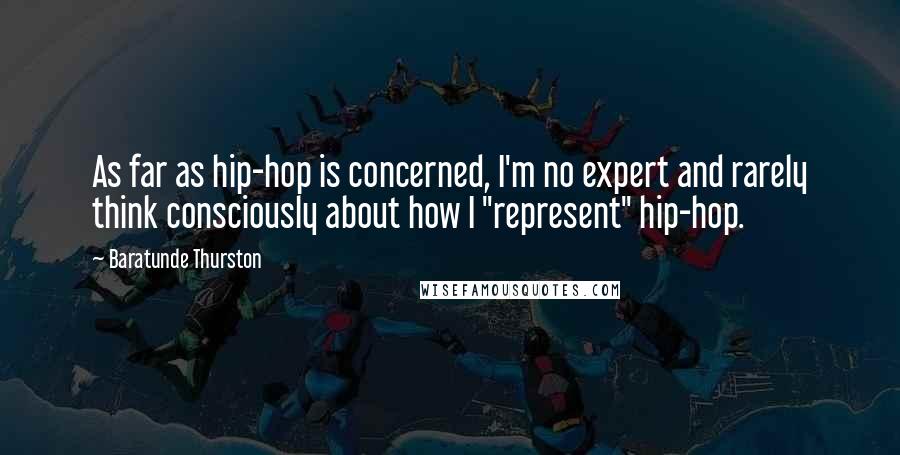 Baratunde Thurston Quotes: As far as hip-hop is concerned, I'm no expert and rarely think consciously about how I "represent" hip-hop.